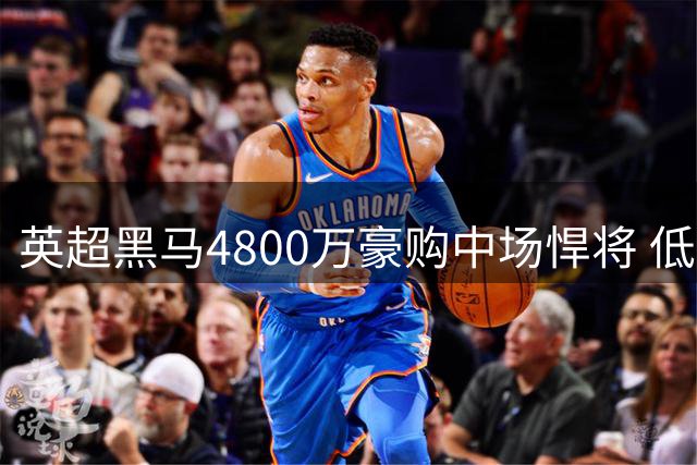 英超黑马4800万豪购中场悍将 低调数据狂魔如何撼动传统豪门